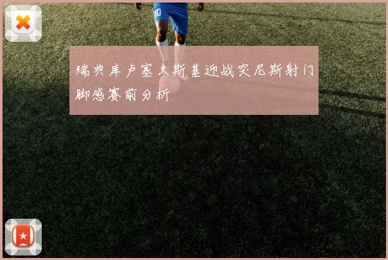 瑞典库卢塞夫斯基迎战突尼斯射门脚感赛前分析