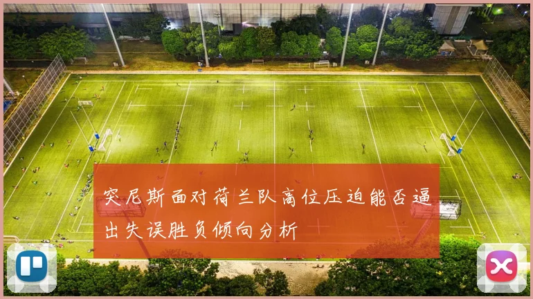 突尼斯面对荷兰队高位压迫能否逼出失误胜负倾向分析