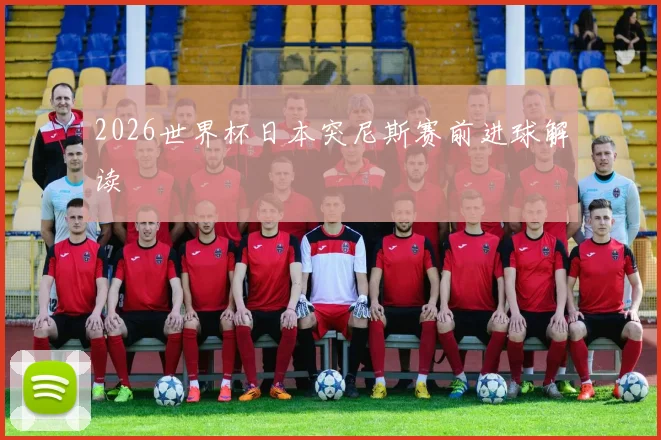 2026世界杯日本突尼斯赛前进球解读