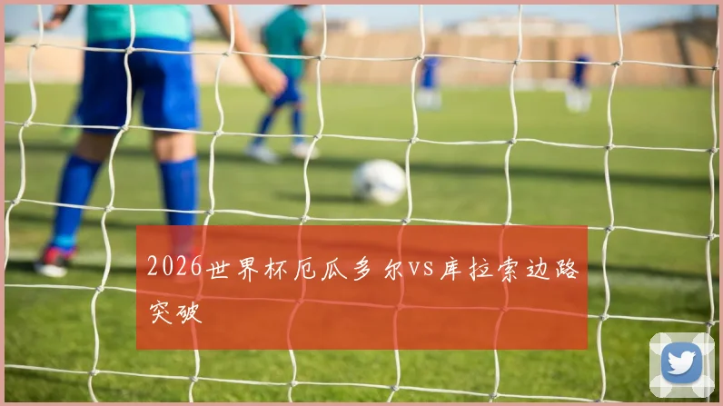 2026世界杯厄瓜多尔vs库拉索边路突破