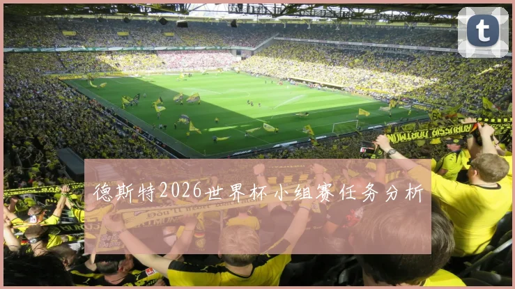 德斯特2026世界杯小组赛任务分析