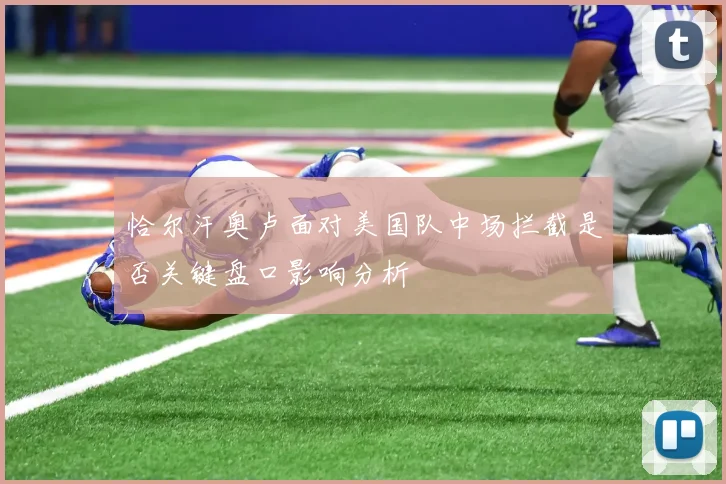 恰尔汗奥卢面对美国队中场拦截是否关键盘口影响分析