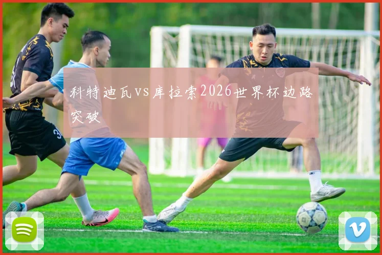 科特迪瓦vs库拉索2026世界杯边路突破