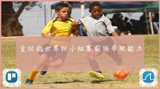 金玟哉世界杯小组赛前场串联能力