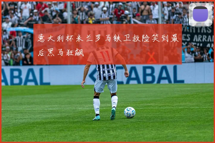 意大利杯米兰罗马铁卫救险笑到最后黑马狂飙