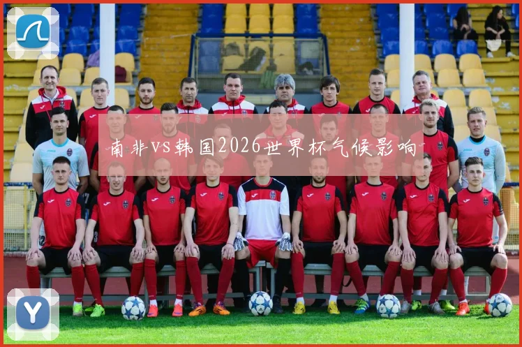 南非vs韩国2026世界杯气候影响