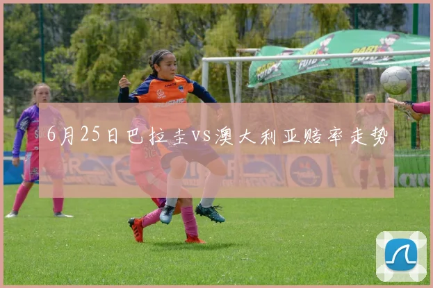 6月25日巴拉圭vs澳大利亚赔率走势