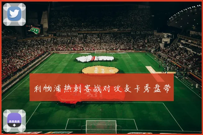 利物浦热刺客战对攻麦卡秀盘带