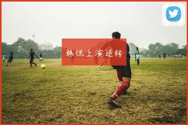 韩悦上演逆转