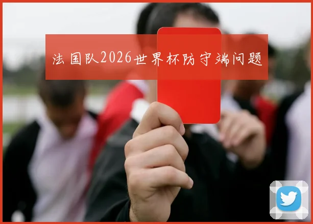 法国队2026世界杯防守端问题