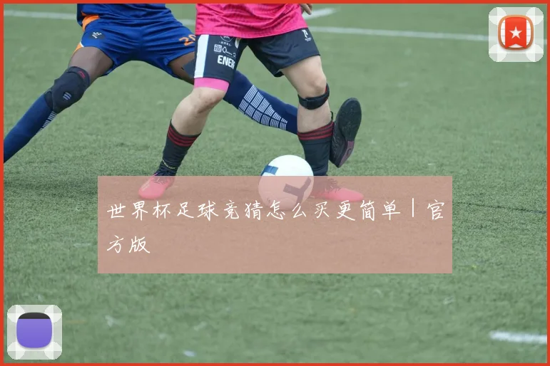 世界杯足球竞猜怎么买更简单｜官方版