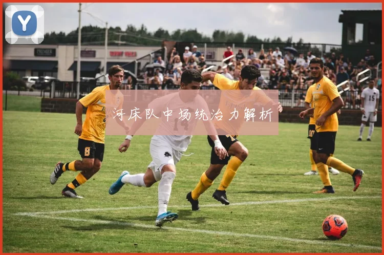 河床队中场统治力解析