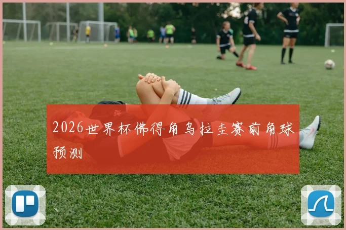 2026世界杯佛得角乌拉圭赛前角球预测