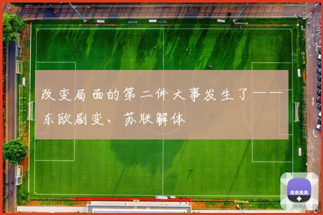 改变局面的第二件大事发生了——东欧剧变、苏联解体