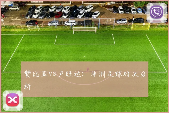 赞比亚vs卢旺达：非洲足球对决分析