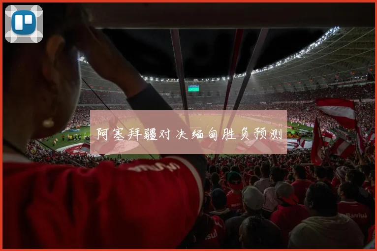 阿塞拜疆对决缅甸胜负预测