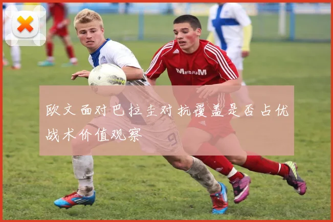 欧文面对巴拉圭对抗覆盖是否占优战术价值观察