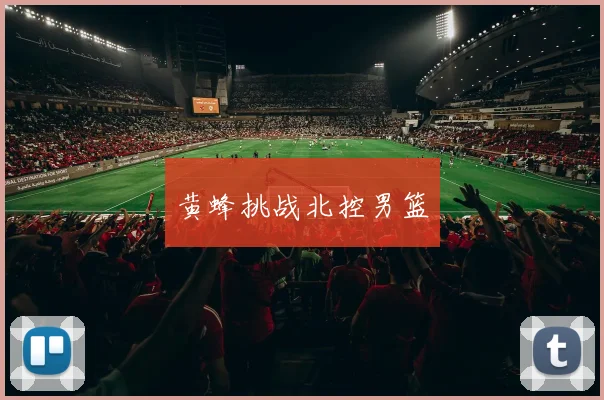 黄蜂挑战北控男篮