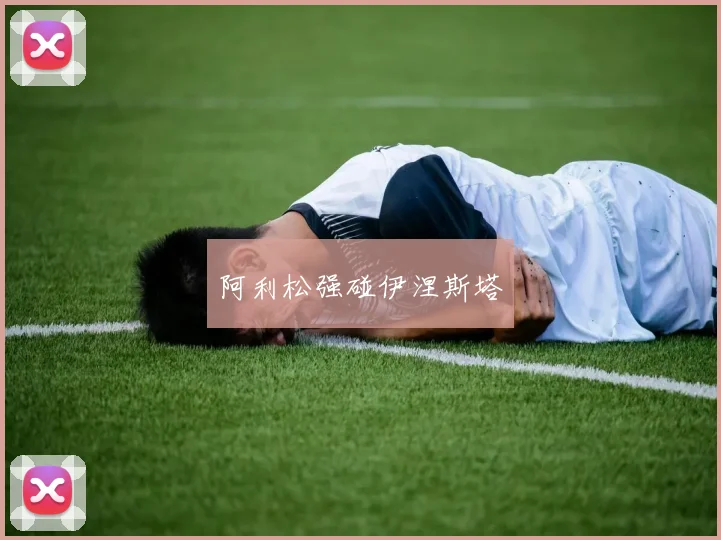 阿利松强碰伊涅斯塔