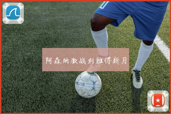 阿森纳激战利雅得新月