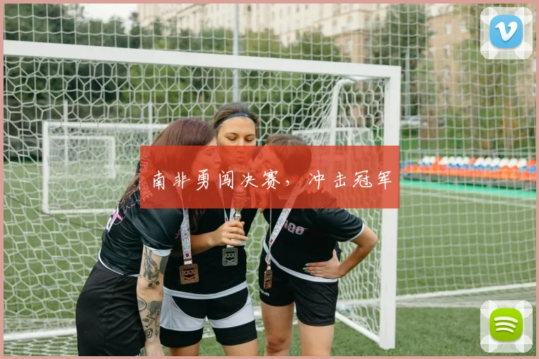 南非勇闯决赛，冲击冠军