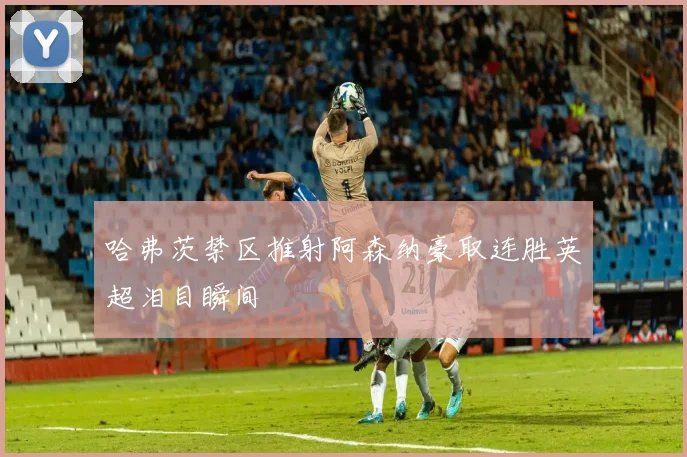 哈弗茨禁区推射阿森纳豪取连胜英超泪目瞬间