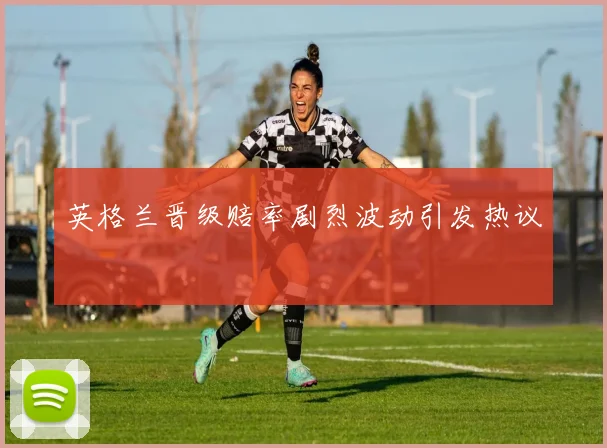 英格兰晋级赔率剧烈波动引发热议