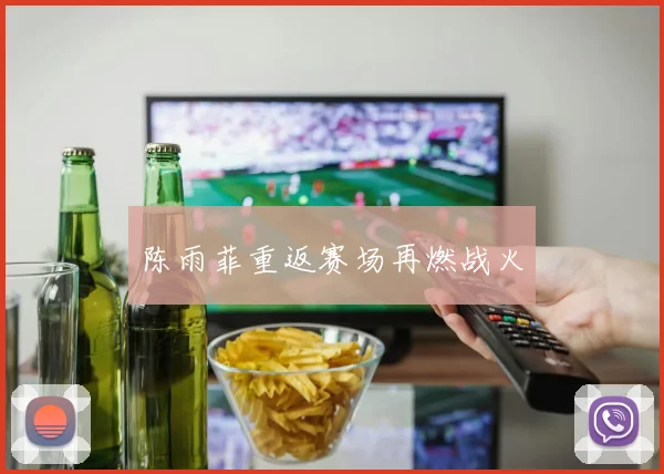 陈雨菲重返赛场再燃战火