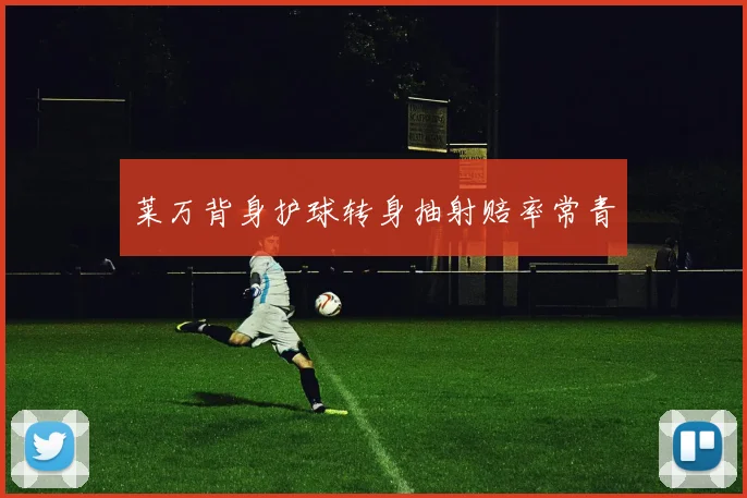 莱万背身护球转身抽射赔率常青