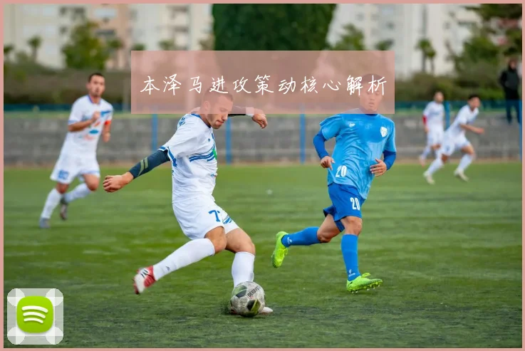 本泽马进攻策动核心解析