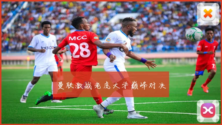 曼联激战老虎大学巅峰对决
