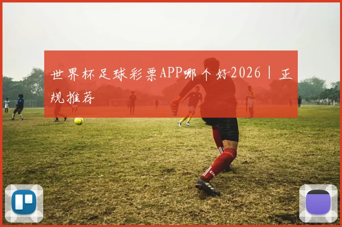 世界杯足球彩票APP哪个好2026｜正规推荐