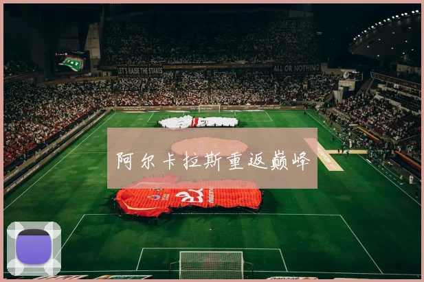 阿尔卡拉斯重返巅峰