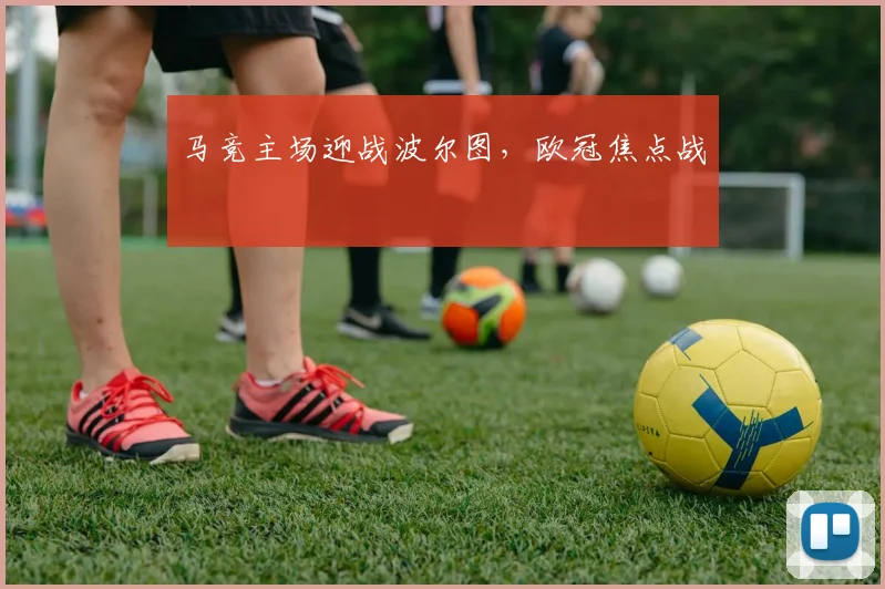 马竞主场迎战波尔图，欧冠焦点战