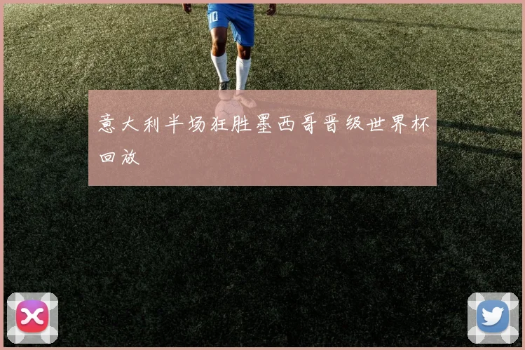 意大利半场狂胜墨西哥晋级世界杯回放