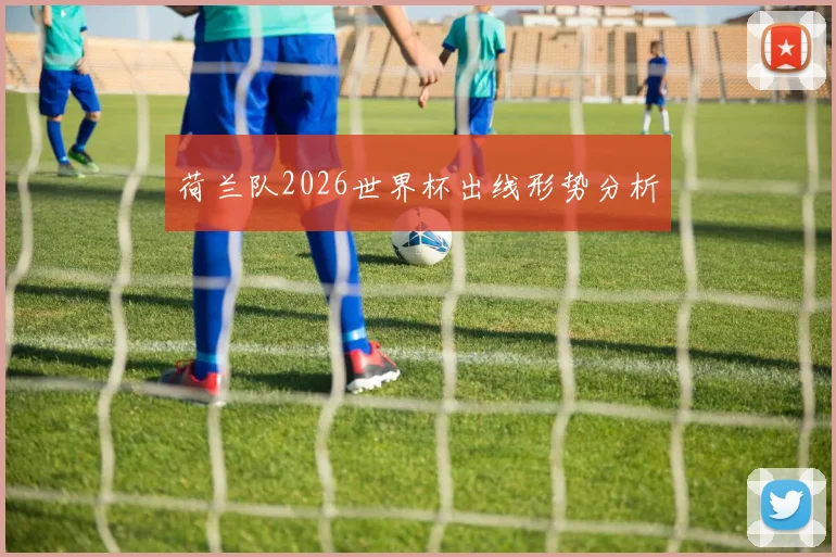 荷兰队2026世界杯出线形势分析
