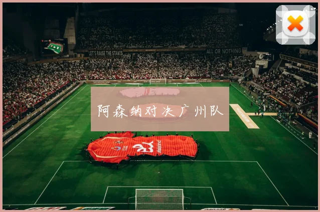 阿森纳对决广州队
