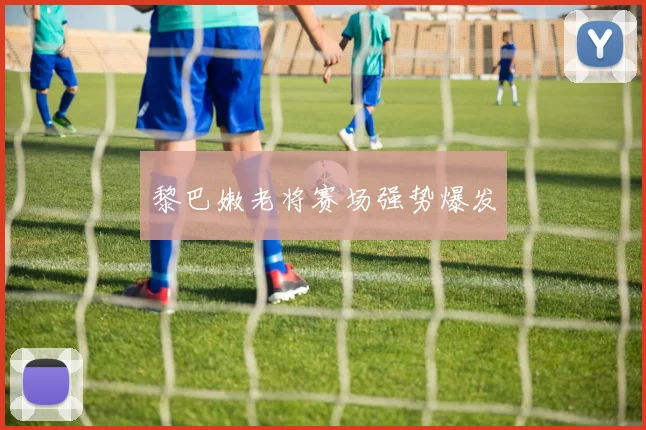 黎巴嫩老将赛场强势爆发