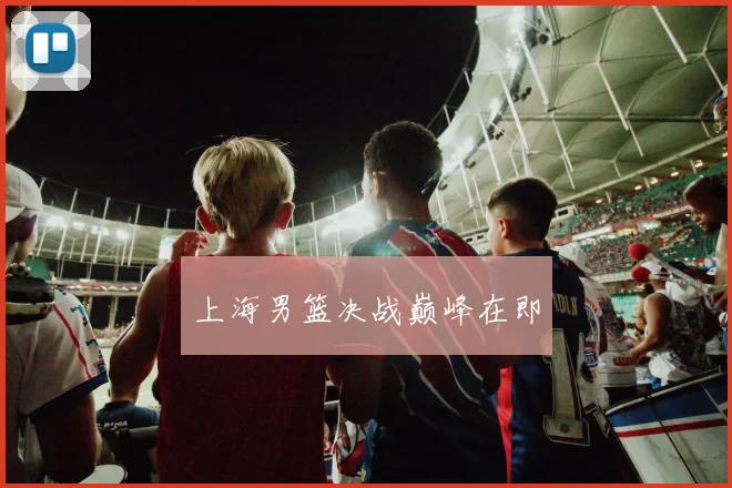 上海男篮决战巅峰在即