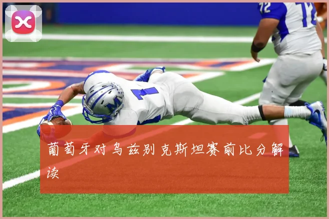 葡萄牙对乌兹别克斯坦赛前比分解读