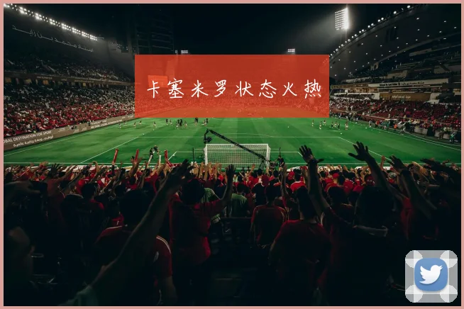 卡塞米罗状态火热