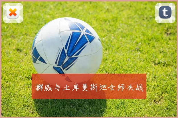 挪威与土库曼斯坦会师决战