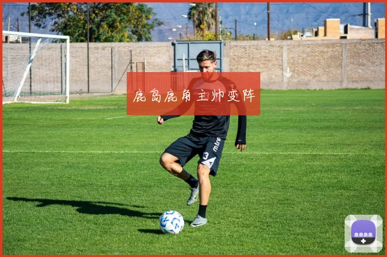 鹿岛鹿角主帅变阵