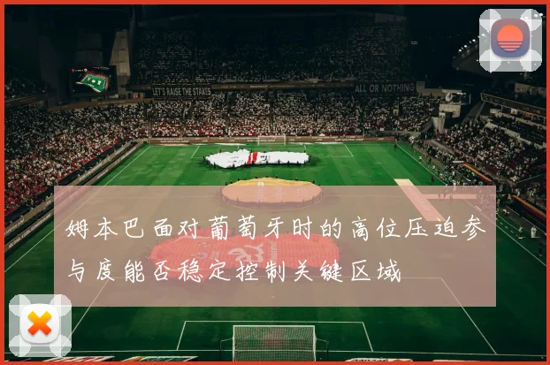 姆本巴面对葡萄牙时的高位压迫参与度能否稳定控制关键区域