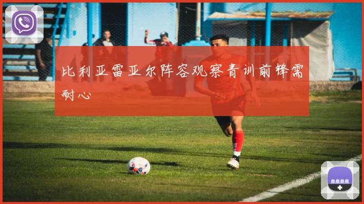 比利亚雷亚尔阵容观察青训前锋需耐心