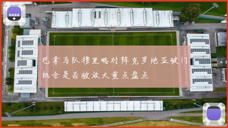 巴拿马队穆里略对阵克罗地亚破门机会是否被放大重点盘点