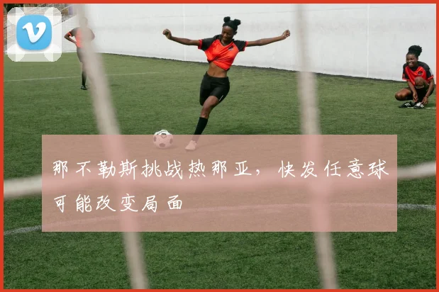 那不勒斯挑战热那亚，快发任意球可能改变局面