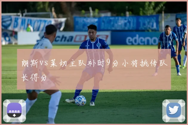 朗斯vs莱切主队补时9分小将挑传队长得分