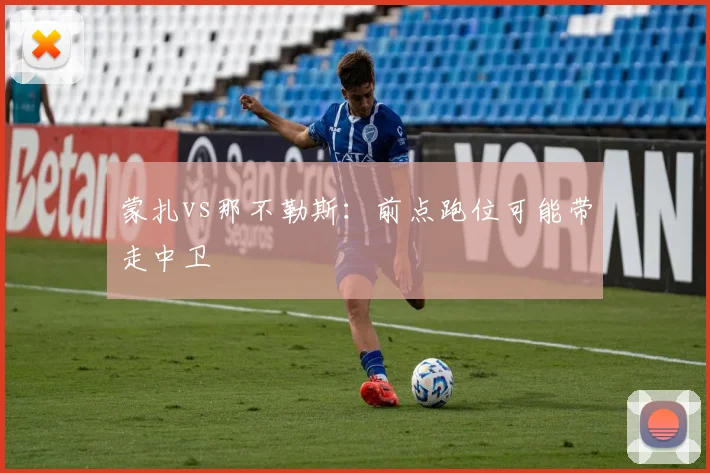 蒙扎vs那不勒斯:前点跑位可能带走中卫