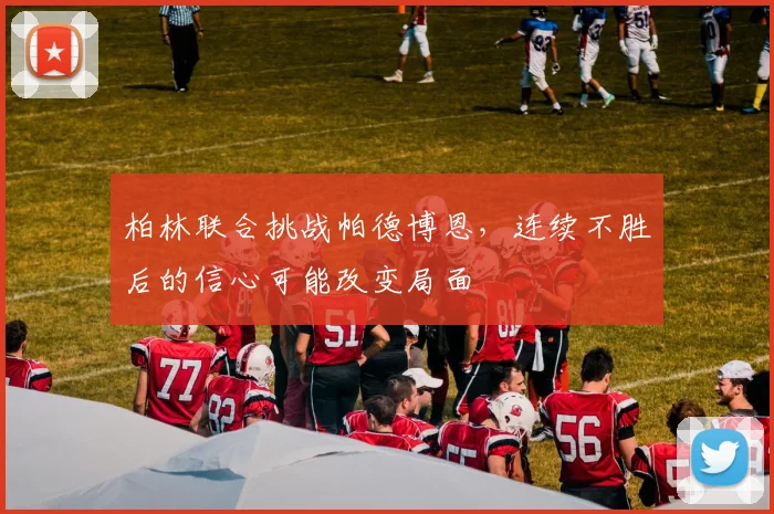 柏林联合挑战帕德博恩，连续不胜后的信心可能改变局面